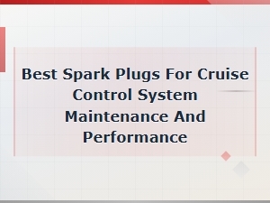 Best Spark Plugs for Cruise Control System Maintenance and Performance