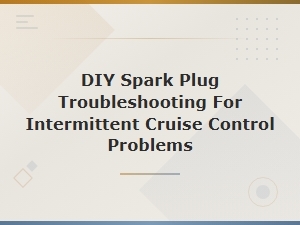 Diy Spark Plug Troubleshooting for Intermittent Cruise Control Problems