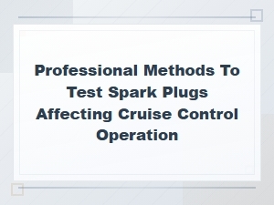 Testing Spark Plugs That Affect Cruise Control Operation: Professional Guide