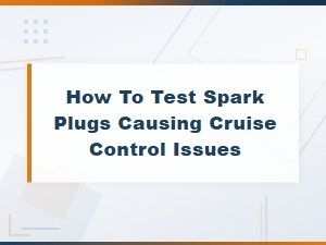 Testing Spark Plugs That May Cause Cruise Control Issues