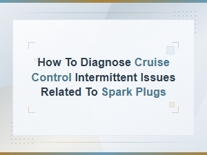 Diagnosing Intermittent Cruise Control Issues Caused by Spark Plug Electrical Connections