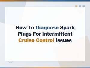 How to Diagnose Spark Plugs for Intermittent Cruise Control Issues