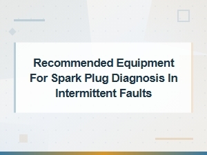 Best Equipment for Diagnosing Intermittent Spark Plug Faults