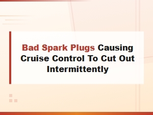 Bad Spark Plugs Causing Cruise Control to Cut Out Intermittently