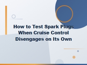 How to Test Spark Plugs When Cruise Control Disengages on Its Own